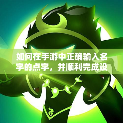 如何在手游中正确输入名字的点字，并顺利完成设置