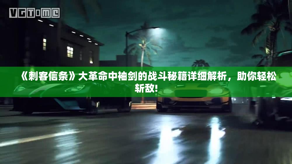《刺客信条》大革命中袖剑的战斗秘籍详细解析，助你轻松斩敌!