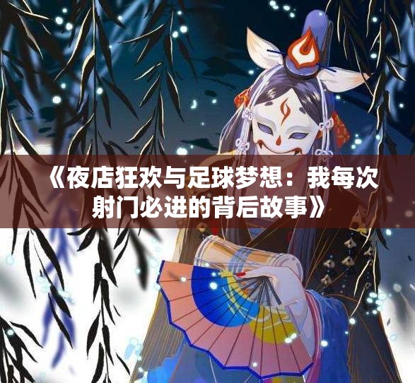 《夜店狂欢与足球梦想：我每次射门必进的背后故事》