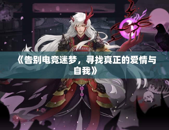 《告别电竞迷梦，寻找真正的爱情与自我》