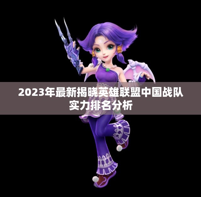 2023年最新揭晓英雄联盟中国战队实力排名分析