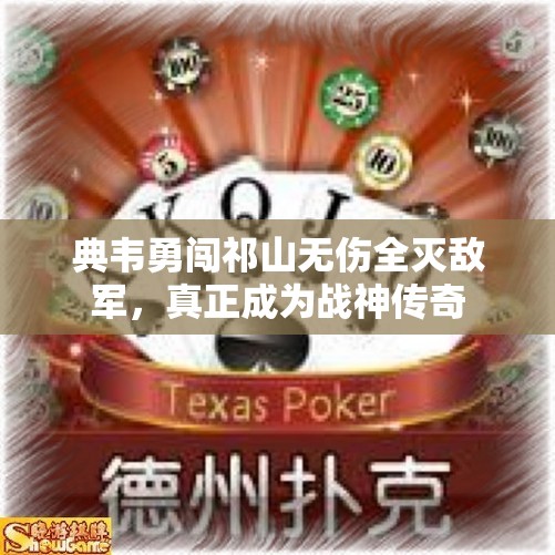典韦勇闯祁山无伤全灭敌军，真正成为战神传奇