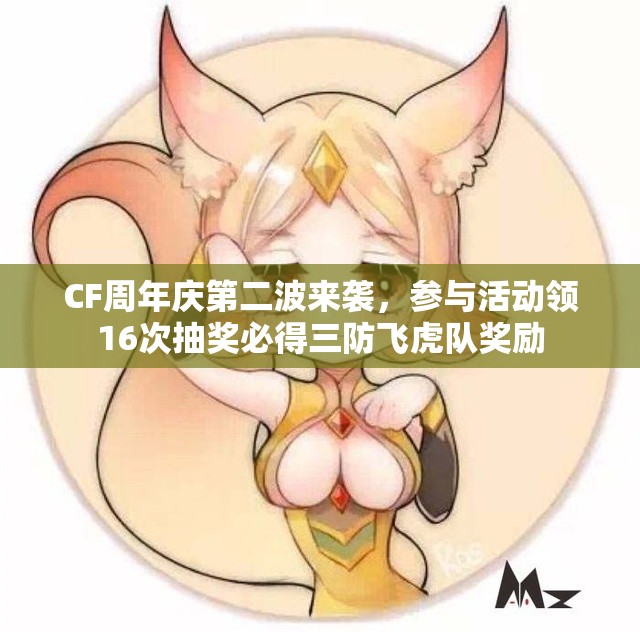 CF周年庆第二波来袭，参与活动领16次抽奖必得三防飞虎队奖励