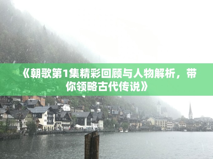《朝歌第1集精彩回顾与人物解析，带你领略古代传说》