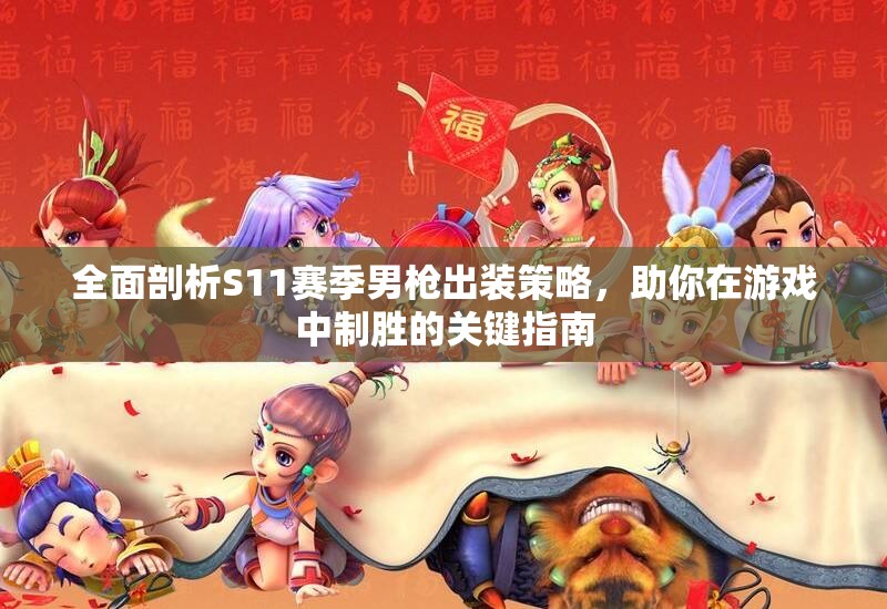 全面剖析S11赛季男枪出装策略，助你在游戏中制胜的关键指南