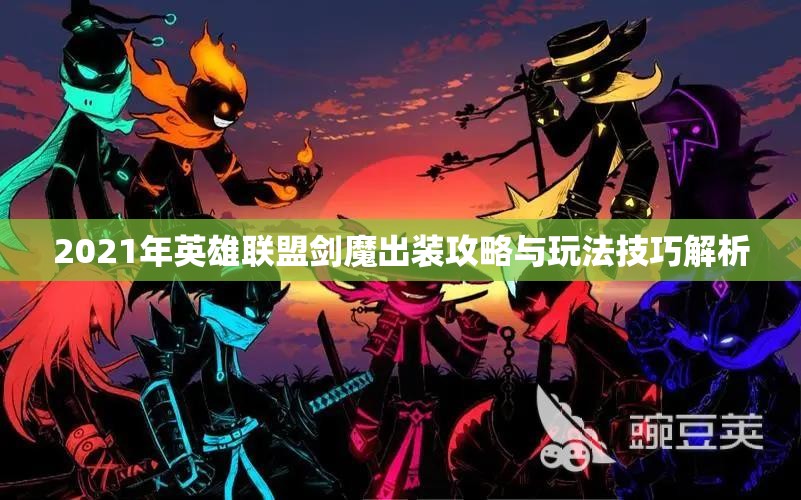 2021年英雄联盟剑魔出装攻略与玩法技巧解析