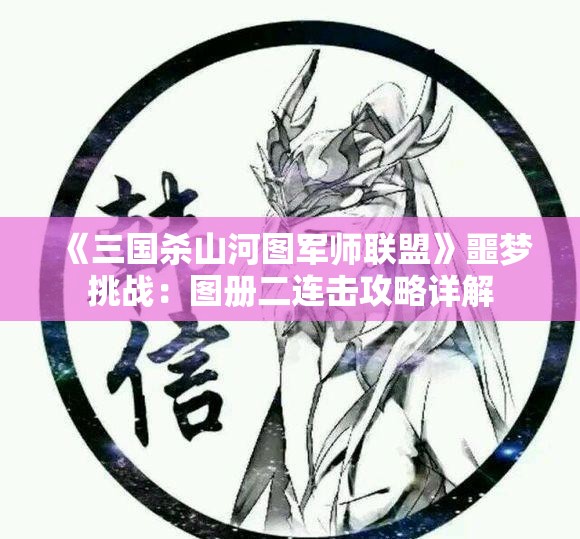 《三国杀山河图军师联盟》噩梦挑战：图册二连击攻略详解