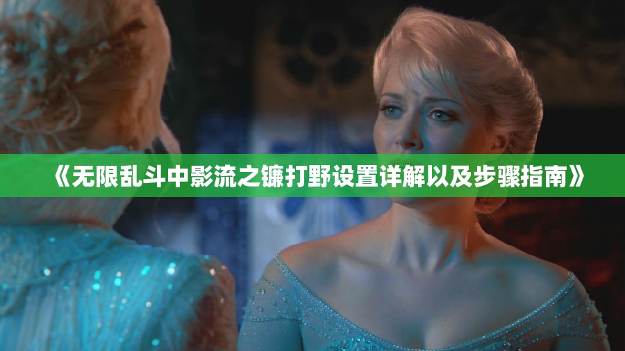《无限乱斗中影流之镰打野设置详解以及步骤指南》
