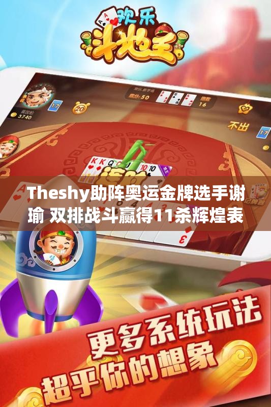 Theshy助阵奥运金牌选手谢瑜 双排战斗赢得11杀辉煌表现