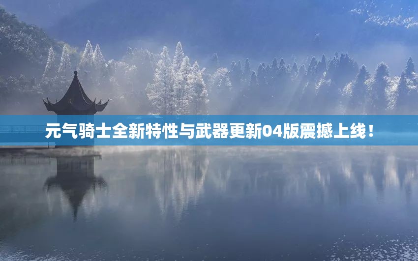 元气骑士全新特性与武器更新04版震撼上线！