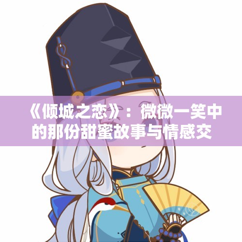 《倾城之恋》：微微一笑中的那份甜蜜故事与情感交织
