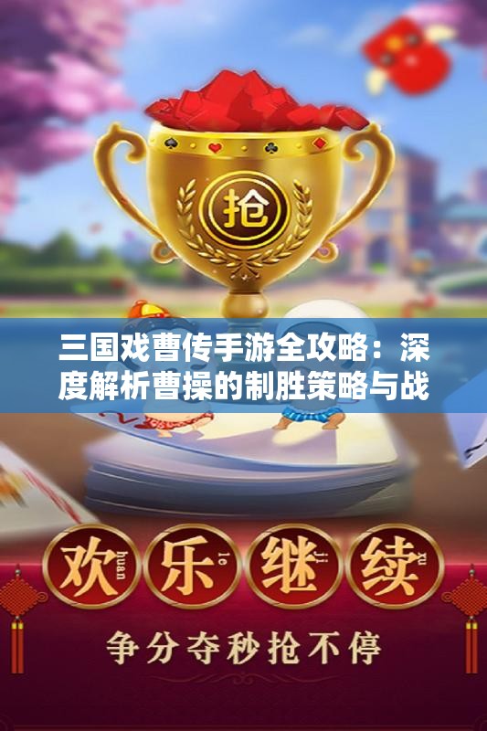 三国戏曹传手游全攻略：深度解析曹操的制胜策略与战术布局
