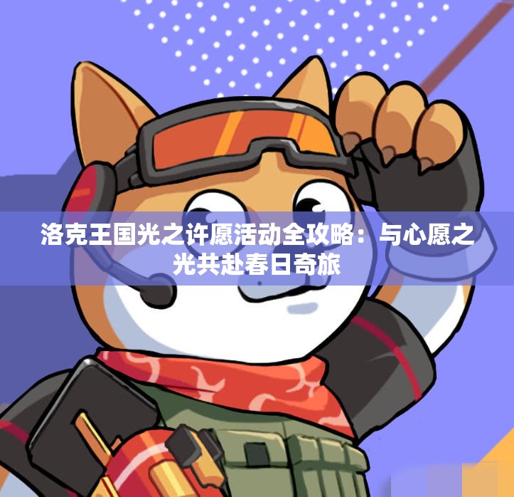 洛克王国光之许愿活动全攻略：与心愿之光共赴春日奇旅