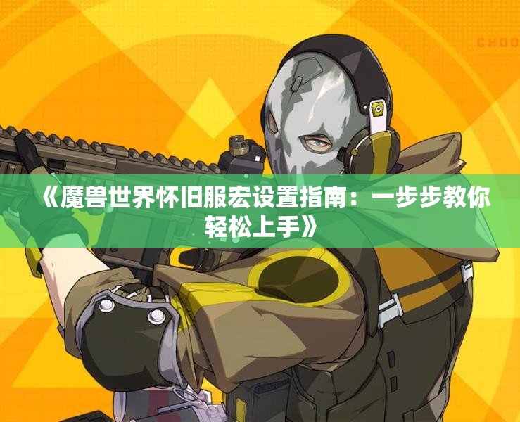 《魔兽世界怀旧服宏设置指南：一步步教你轻松上手》
