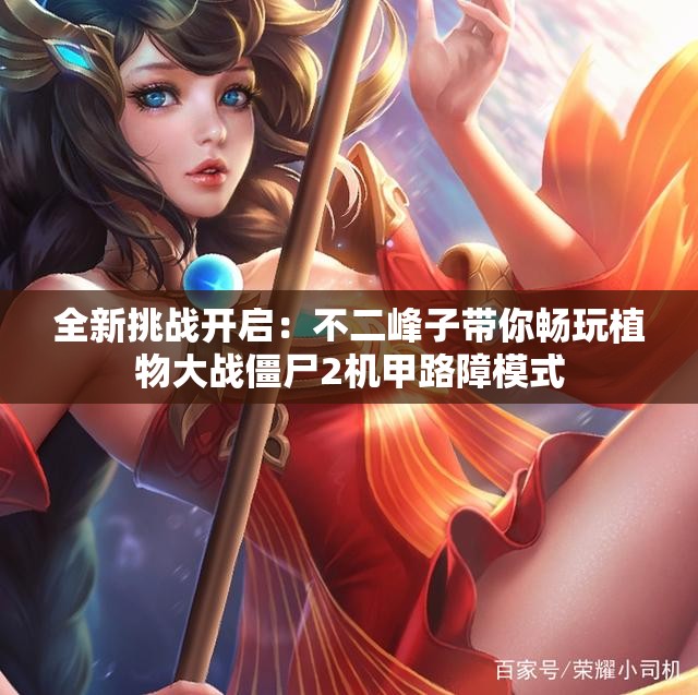 全新挑战开启：不二峰子带你畅玩植物大战僵尸2机甲路障模式