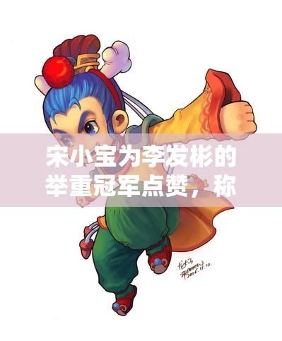 宋小宝为李发彬的举重冠军点赞，称自己也已尽全力