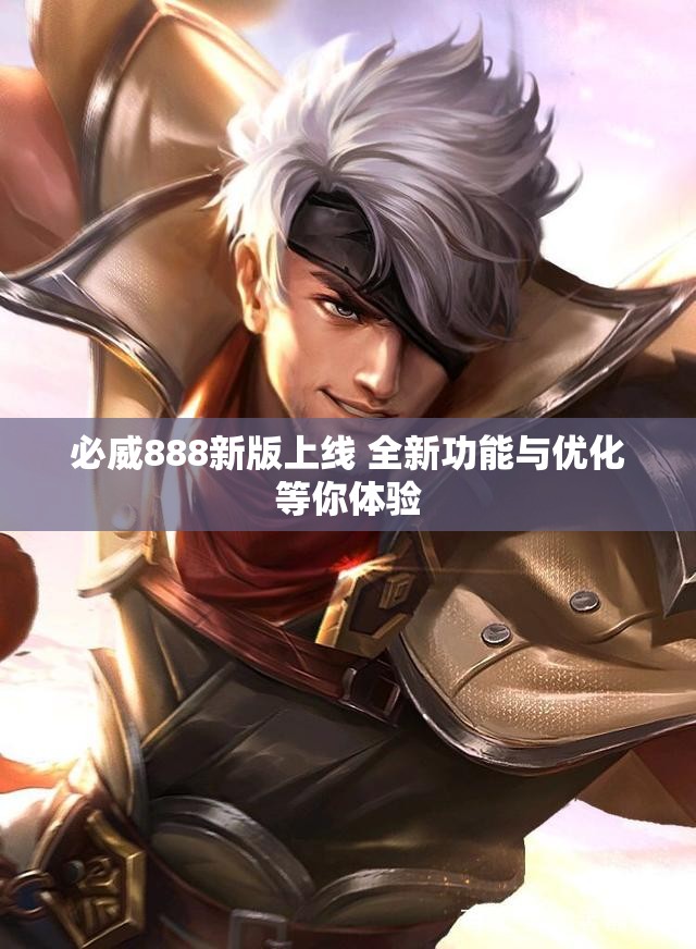 必威888新版上线 全新功能与优化等你体验