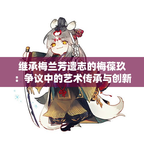 继承梅兰芳遗志的梅葆玖：争议中的艺术传承与创新探索