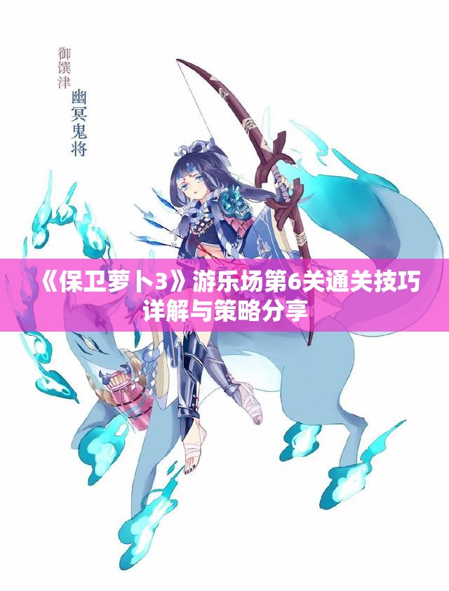 《保卫萝卜3》游乐场第6关通关技巧详解与策略分享
