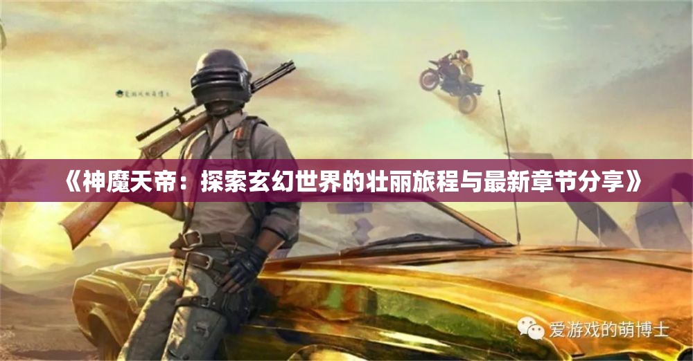 《神魔天帝：探索玄幻世界的壮丽旅程与最新章节分享》