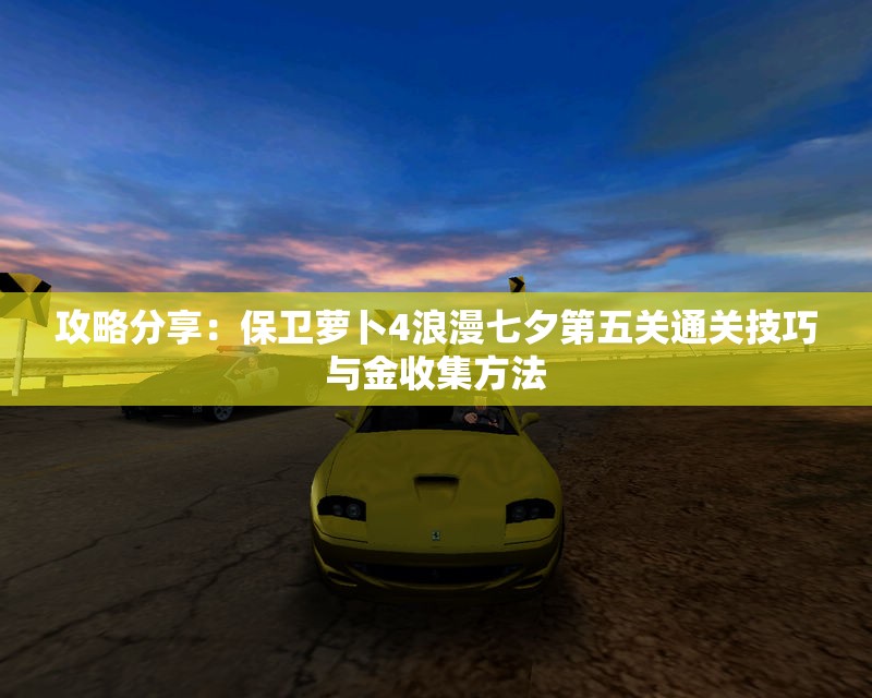 攻略分享：保卫萝卜4浪漫七夕第五关通关技巧与金收集方法