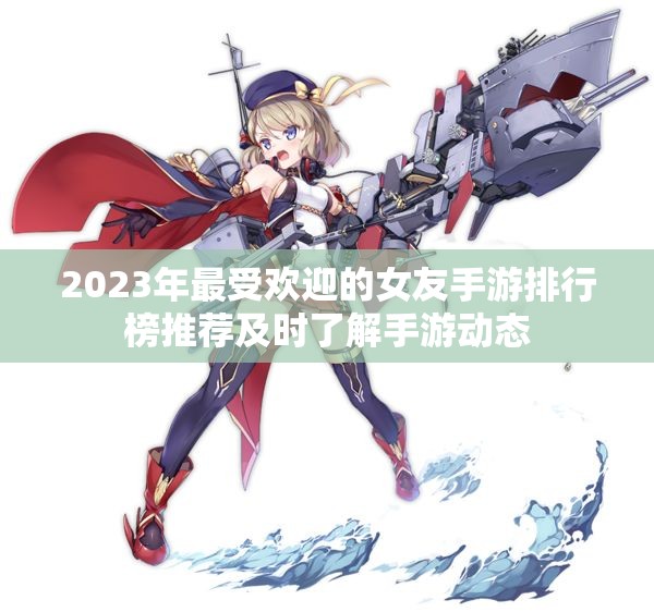 2023年最受欢迎的女友手游排行榜推荐及时了解手游动态
