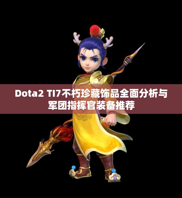 Dota2 TI7不朽珍藏饰品全面分析与军团指挥官装备推荐