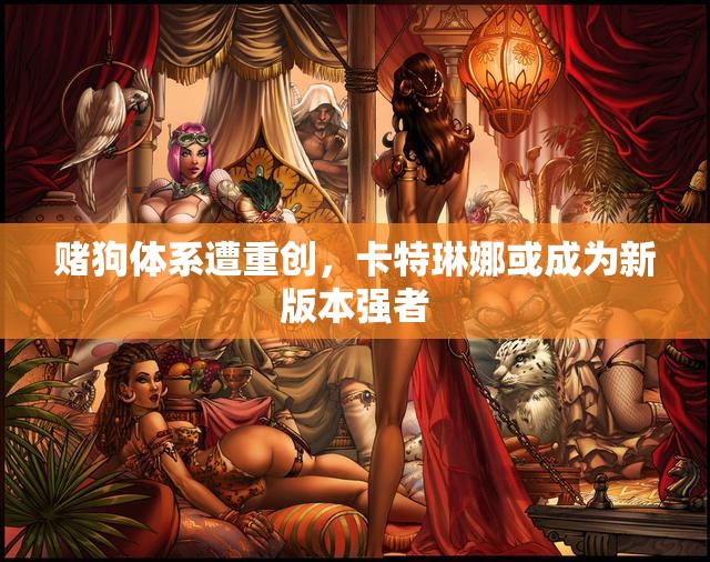 赌狗体系遭重创，卡特琳娜或成为新版本强者