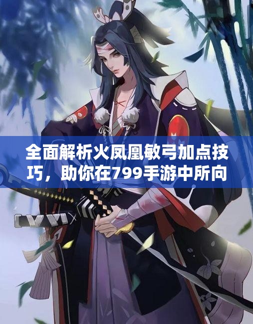 全面解析火凤凰敏弓加点技巧，助你在799手游中所向披靡