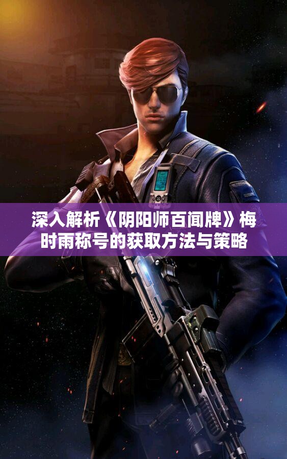 深入解析《阴阳师百闻牌》梅时雨称号的获取方法与策略