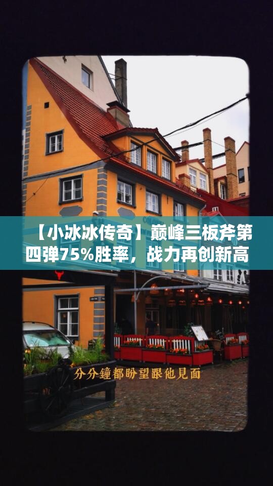 【小冰冰传奇】巅峰三板斧第四弹75%胜率，战力再创新高！