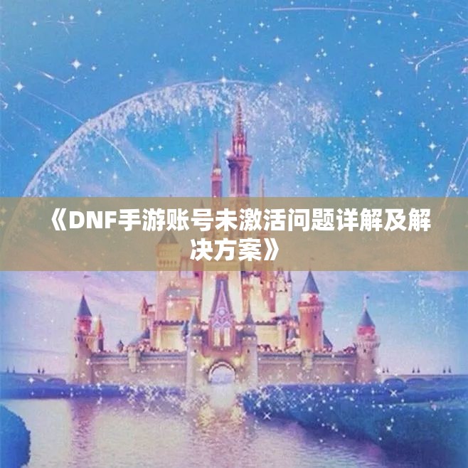 《DNF手游账号未激活问题详解及解决方案》