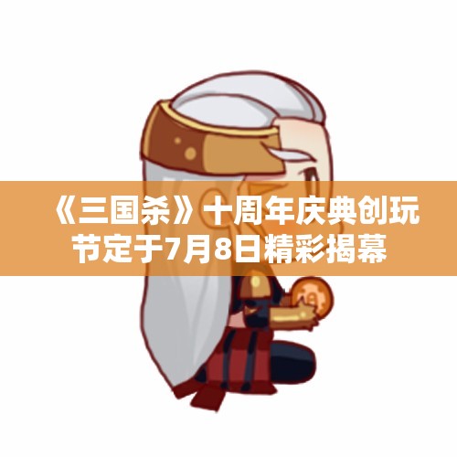 《三国杀》十周年庆典创玩节定于7月8日精彩揭幕
