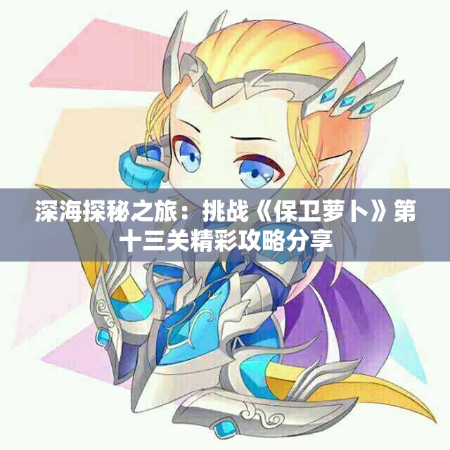深海探秘之旅：挑战《保卫萝卜》第十三关精彩攻略分享