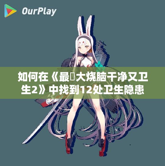 如何在《最囧大烧脑干净又卫生2》中找到12处卫生隐患