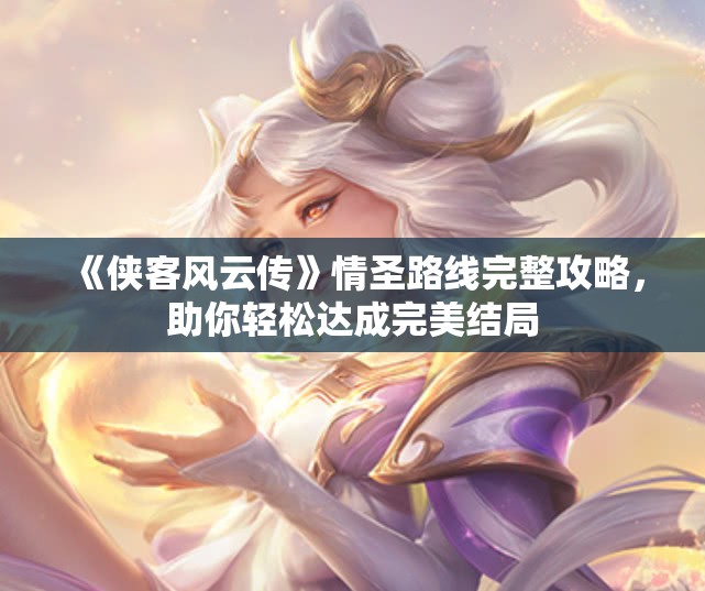 《侠客风云传》情圣路线完整攻略，助你轻松达成完美结局