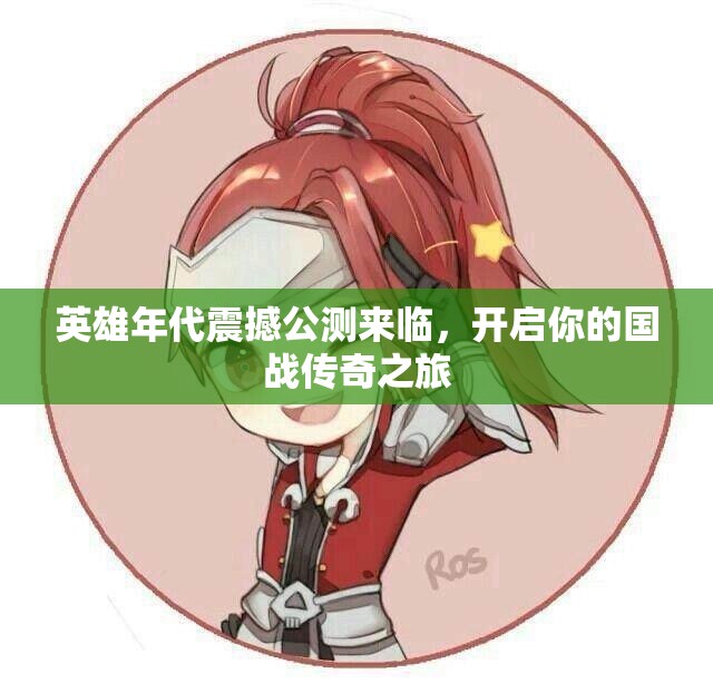 英雄年代震撼公测来临，开启你的国战传奇之旅
