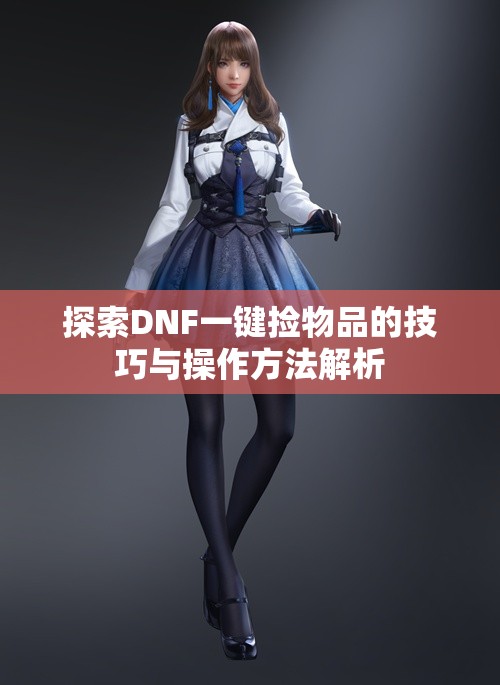 探索DNF一键捡物品的技巧与操作方法解析