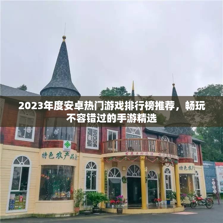 2023年度安卓热门游戏排行榜推荐，畅玩不容错过的手游精选