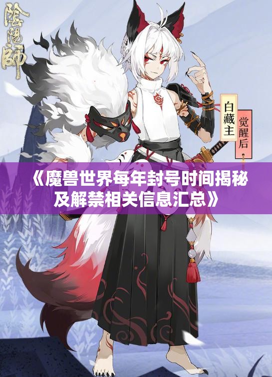 《魔兽世界每年封号时间揭秘及解禁相关信息汇总》