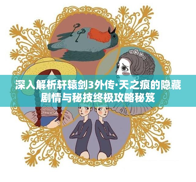 深入解析轩辕剑3外传·天之痕的隐藏剧情与秘技终极攻略秘笈