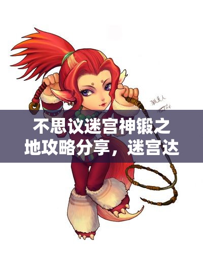 不思议迷宫神锻之地攻略分享，迷宫达人必看的最新技巧与策略！