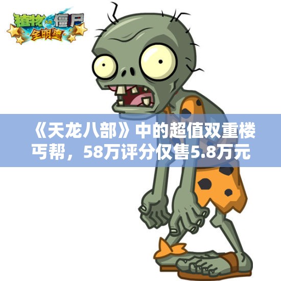 《天龙八部》中的超值双重楼丐帮，58万评分仅售5.8万元？