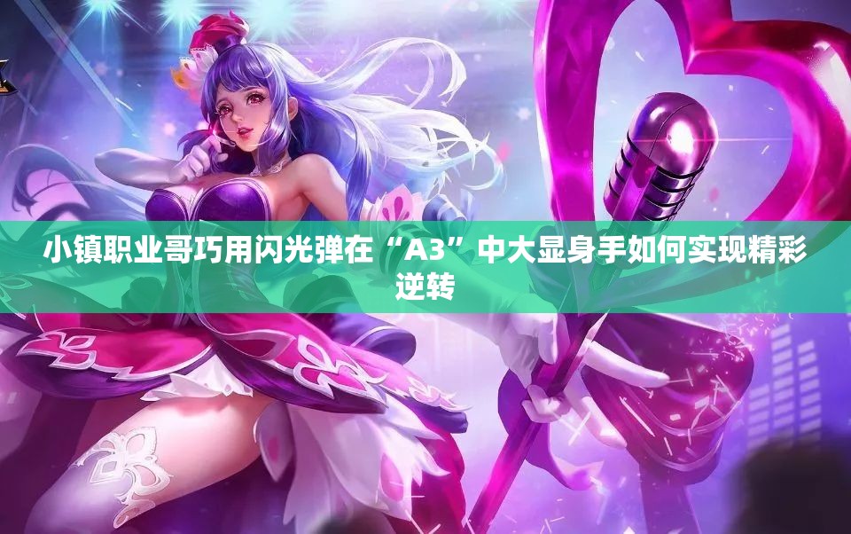 小镇职业哥巧用闪光弹在“A3”中大显身手如何实现精彩逆转