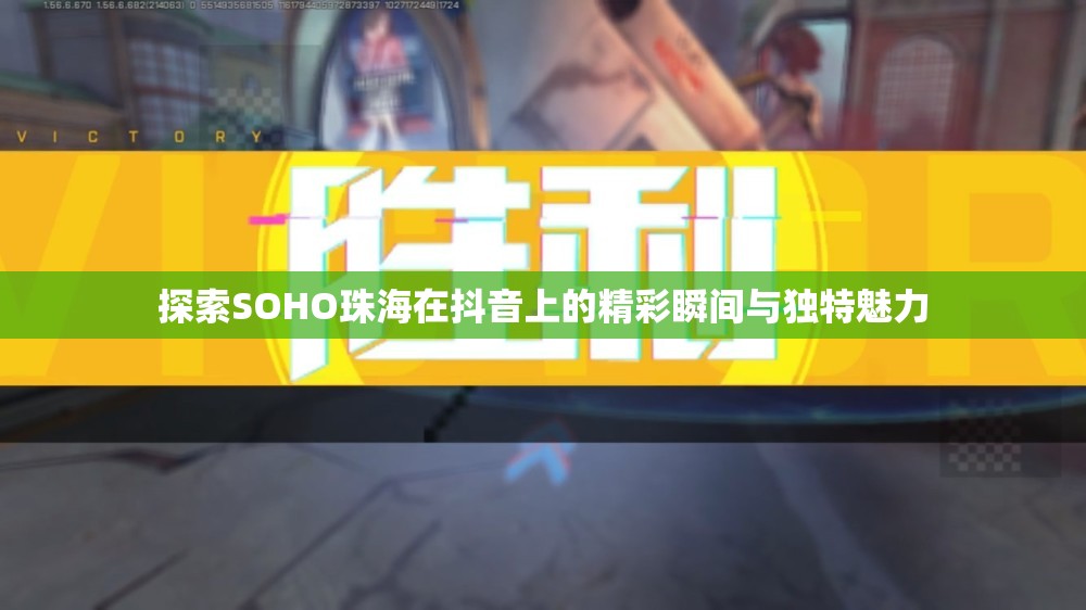 探索SOHO珠海在抖音上的精彩瞬间与独特魅力