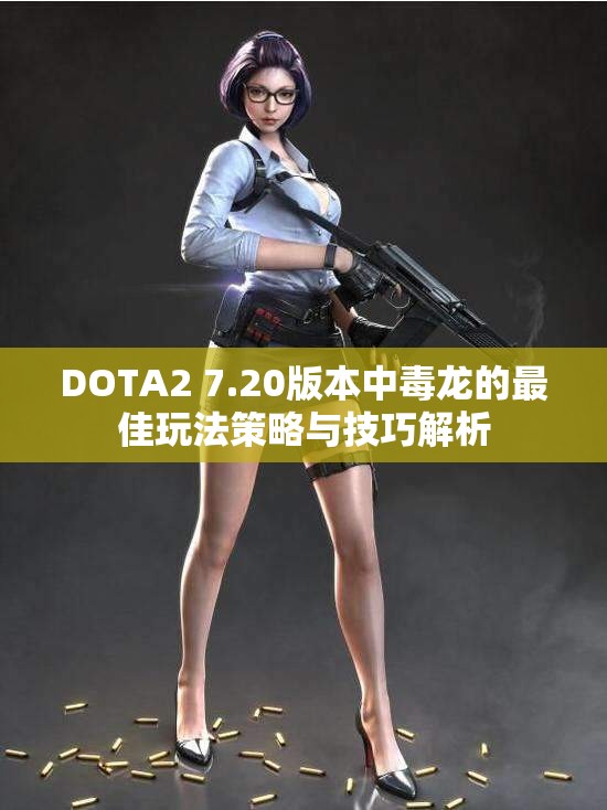 DOTA2 7.20版本中毒龙的最佳玩法策略与技巧解析