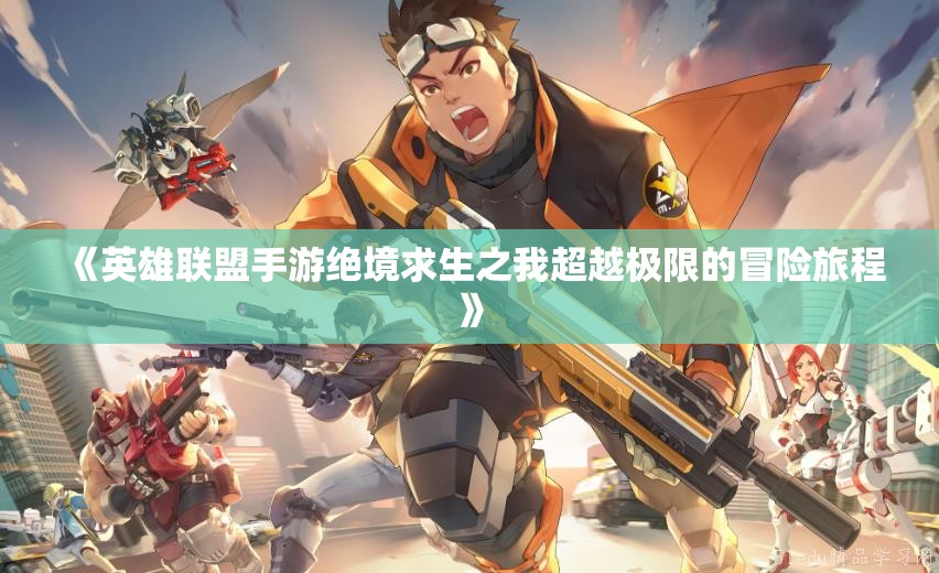 《英雄联盟手游绝境求生之我超越极限的冒险旅程》