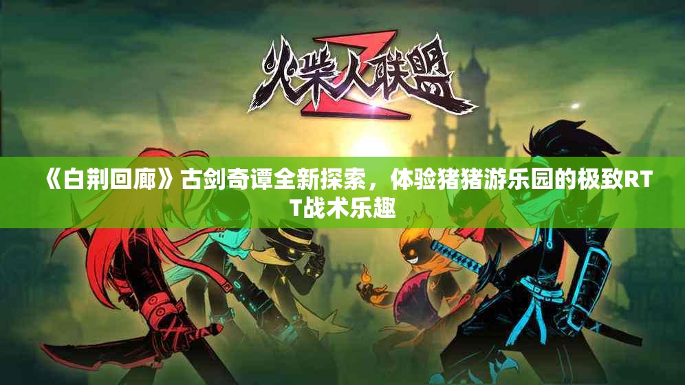 《白荆回廊》古剑奇谭全新探索，体验猪猪游乐园的极致RTT战术乐趣