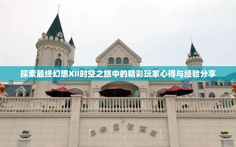探索最终幻想XII时空之旅中的精彩玩家心得与经验分享