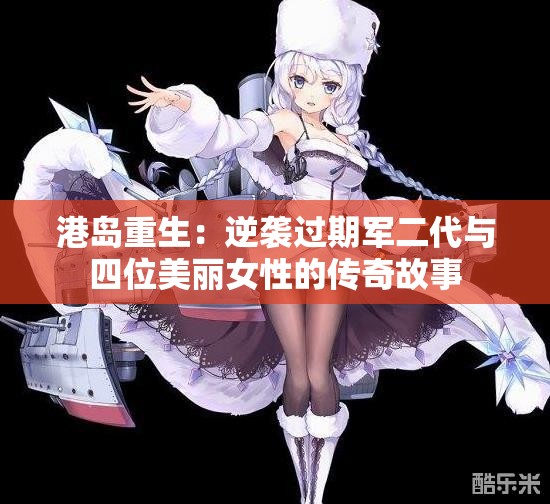 港岛重生：逆袭过期军二代与四位美丽女性的传奇故事